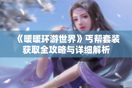 《暖暖环游世界》丐帮套装获取全攻略与详细解析