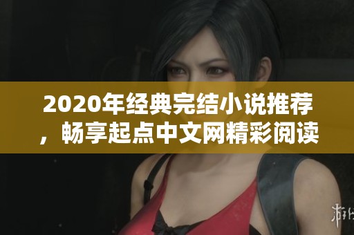 2020年经典完结小说推荐，畅享起点中文网精彩阅读体验