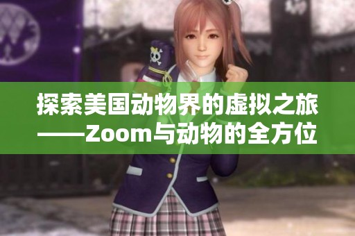探索美国动物界的虚拟之旅——Zoom与动物的全方位介绍