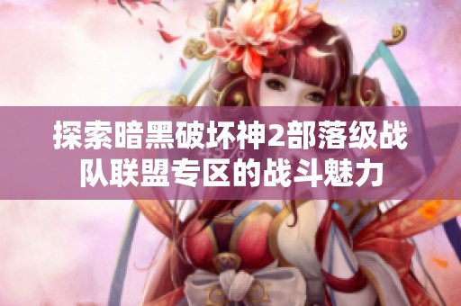 探索暗黑破坏神2部落级战队联盟专区的战斗魅力