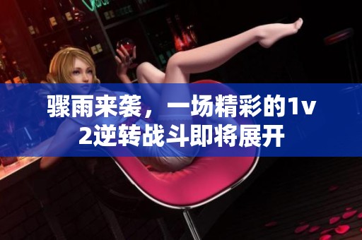 骤雨来袭，一场精彩的1v2逆转战斗即将展开