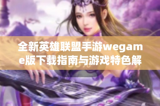 全新英雄联盟手游wegame版下载指南与游戏特色解析