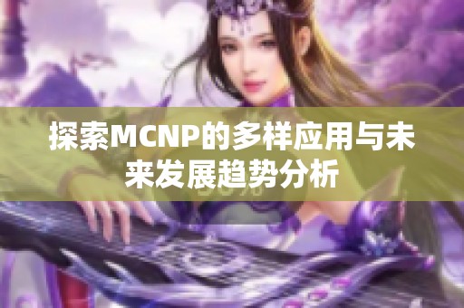 探索MCNP的多样应用与未来发展趋势分析
