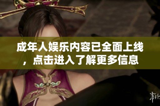 成年人娱乐内容已全面上线，点击进入了解更多信息