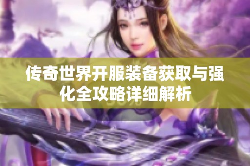 传奇世界开服装备获取与强化全攻略详细解析