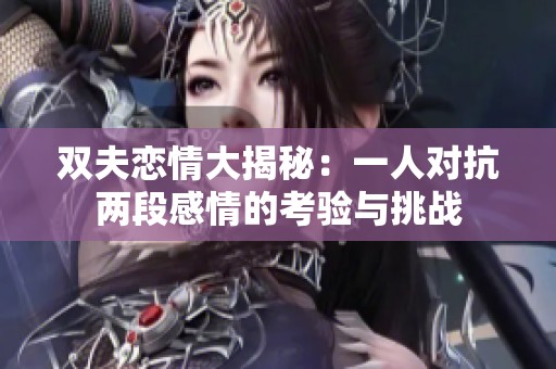 双夫恋情大揭秘：一人对抗两段感情的考验与挑战
