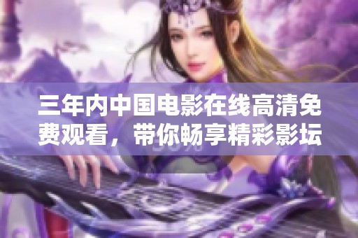 三年内中国电影在线高清免费观看，带你畅享精彩影坛之旅