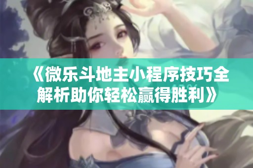 《微乐斗地主小程序技巧全解析助你轻松赢得胜利》