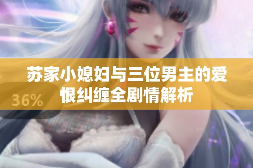 苏家小媳妇与三位男主的爱恨纠缠全剧情解析