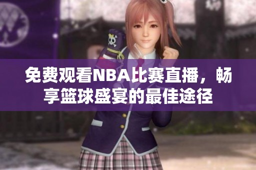 免费观看NBA比赛直播，畅享篮球盛宴的最佳途径