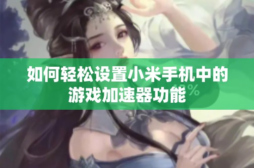 如何轻松设置小米手机中的游戏加速器功能