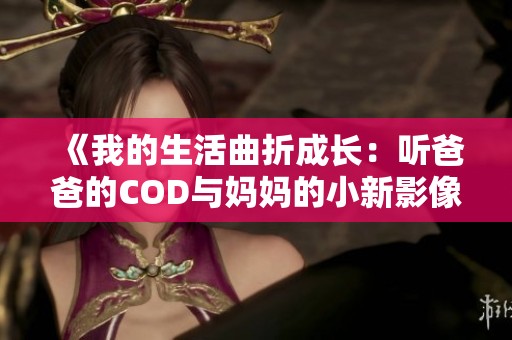 《我的生活曲折成长：听爸爸的COD与妈妈的小新影像》