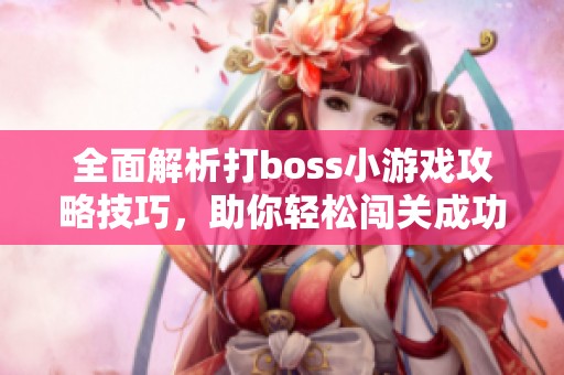 全面解析打boss小游戏攻略技巧，助你轻松闯关成功