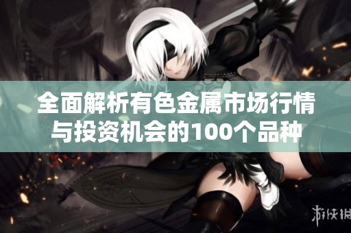 全面解析有色金属市场行情与投资机会的100个品种