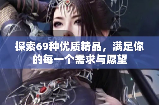 探索69种优质精品，满足你的每一个需求与愿望