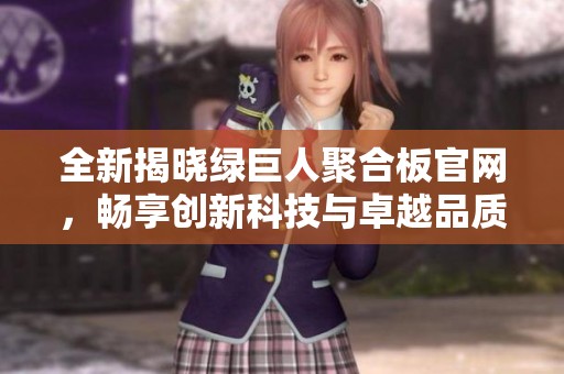 全新揭晓绿巨人聚合板官网，畅享创新科技与卓越品质！