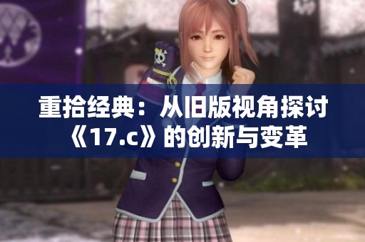 重拾经典：从旧版视角探讨《17.c》的创新与变革