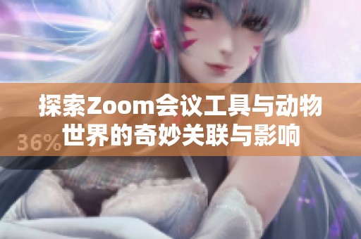 探索Zoom会议工具与动物世界的奇妙关联与影响