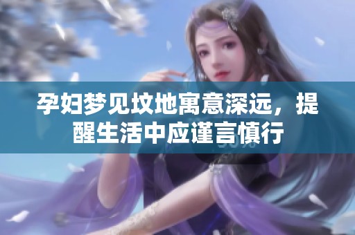 孕妇梦见坟地寓意深远，提醒生活中应谨言慎行