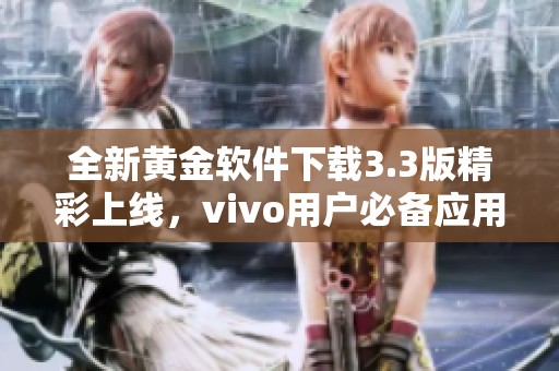 全新黄金软件下载3.3版精彩上线，vivo用户必备应用推荐