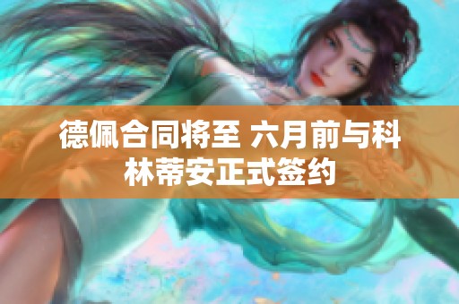 德佩合同将至 六月前与科林蒂安正式签约