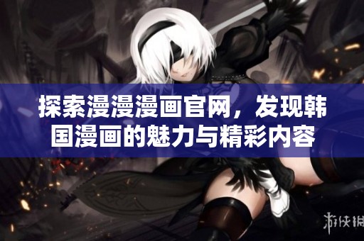 探索漫漫漫画官网，发现韩国漫画的魅力与精彩内容