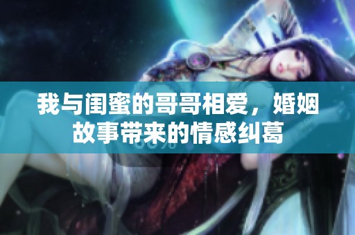 我与闺蜜的哥哥相爱，婚姻故事带来的情感纠葛