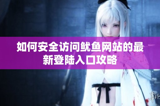 如何安全访问鱿鱼网站的最新登陆入口攻略
