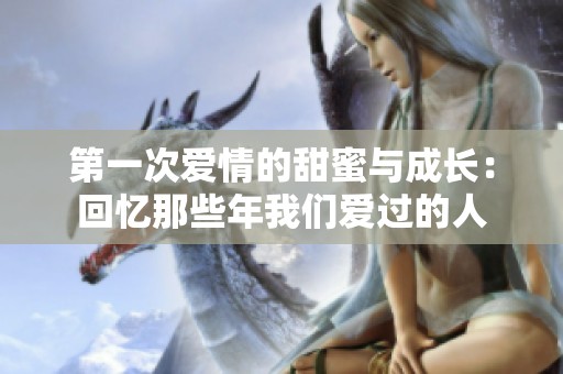 第一次爱情的甜蜜与成长：回忆那些年我们爱过的人