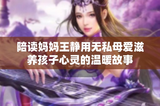 陪读妈妈王静用无私母爱滋养孩子心灵的温暖故事