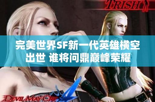 完美世界SF新一代英雄横空出世 谁将问鼎巅峰荣耀