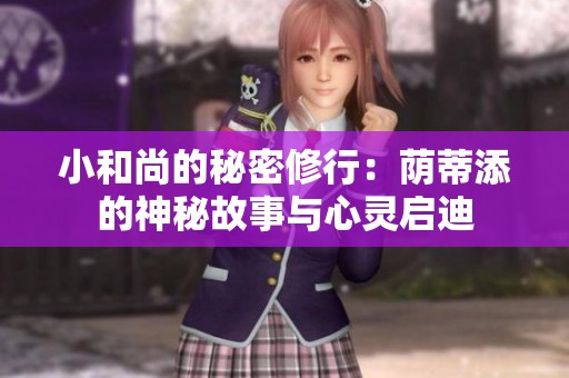 小和尚的秘密修行：荫蒂添的神秘故事与心灵启迪