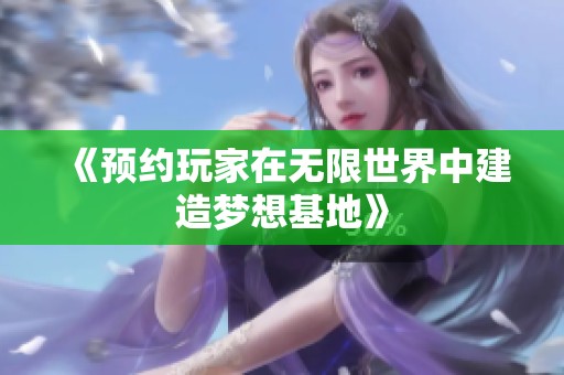 《预约玩家在无限世界中建造梦想基地》