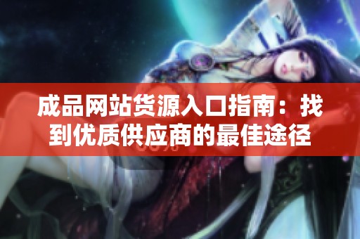 成品网站货源入口指南：找到优质供应商的最佳途径