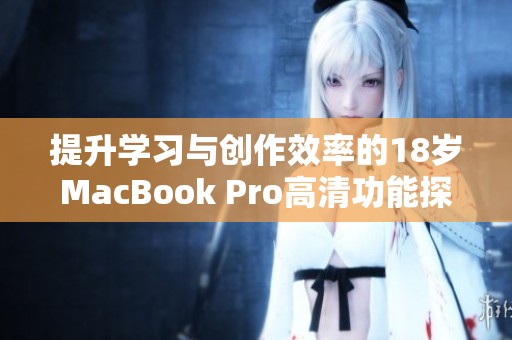 提升学习与创作效率的18岁MacBook Pro高清功能探秘
