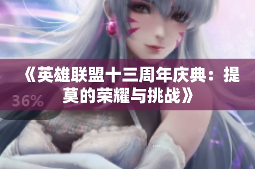 《英雄联盟十三周年庆典：提莫的荣耀与挑战》