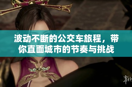 波动不断的公交车旅程，带你直面城市的节奏与挑战
