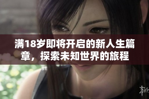 满18岁即将开启的新人生篇章，探索未知世界的旅程