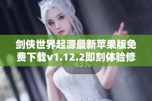 剑侠世界起源最新苹果版免费下载v1.12.2即刻体验修仙之路