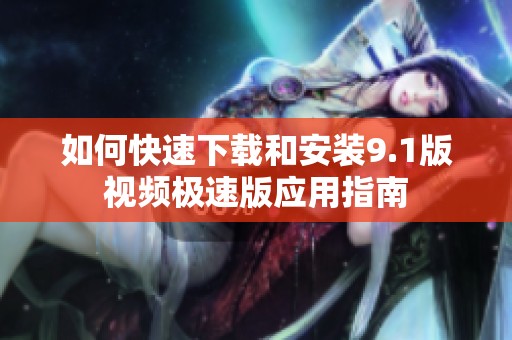 如何快速下载和安装9.1版视频极速版应用指南
