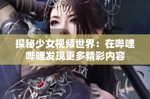 探秘少女视频世界：在哔哩哔哩发现更多精彩内容