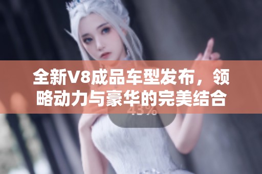 全新V8成品车型发布，领略动力与豪华的完美结合