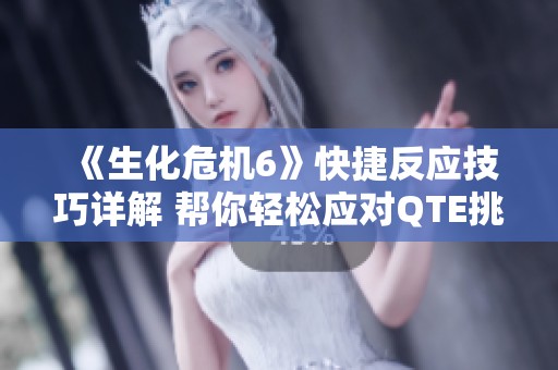 《生化危机6》快捷反应技巧详解 帮你轻松应对QTE挑战