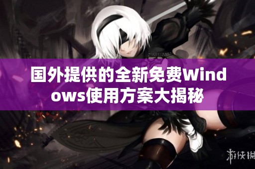 国外提供的全新免费Windows使用方案大揭秘