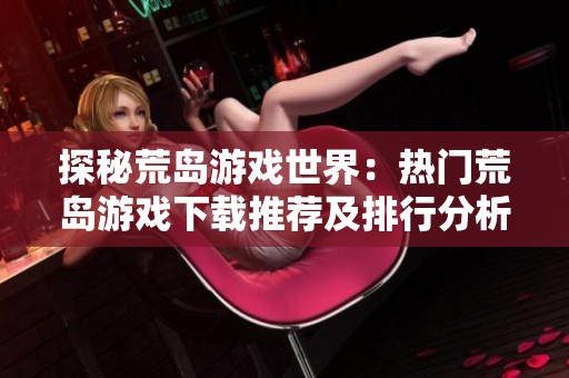 探秘荒岛游戏世界：热门荒岛游戏下载推荐及排行分析