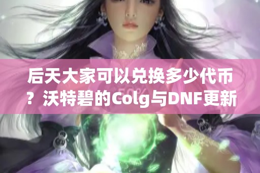 后天大家可以兑换多少代币？沃特碧的Colg与DNF更新解析