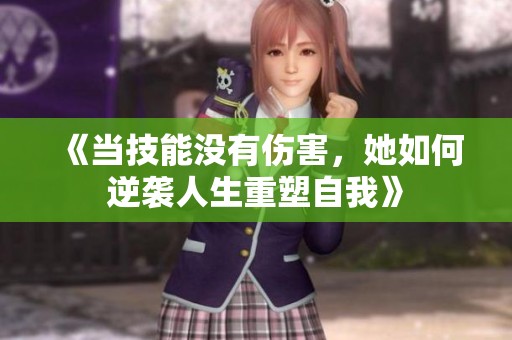 《当技能没有伤害，她如何逆袭人生重塑自我》