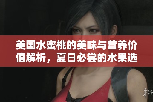 美国水蜜桃的美味与营养价值解析，夏日必尝的水果选择