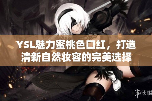 YSL魅力蜜桃色口红，打造清新自然妆容的完美选择