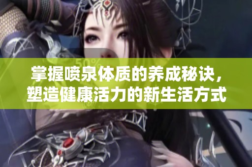 掌握喷泉体质的养成秘诀，塑造健康活力的新生活方式